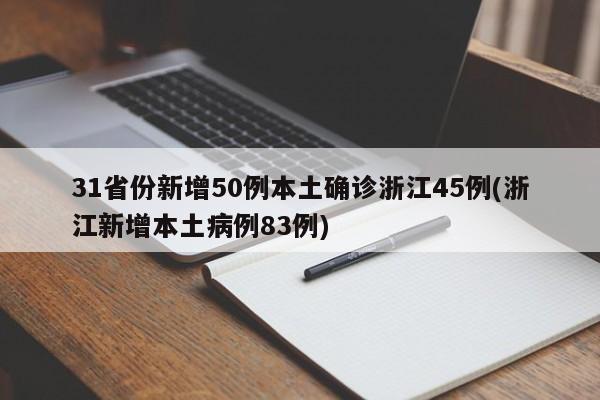 31省份新增50例本土确诊浙江45例(浙江新增本土病例83例)