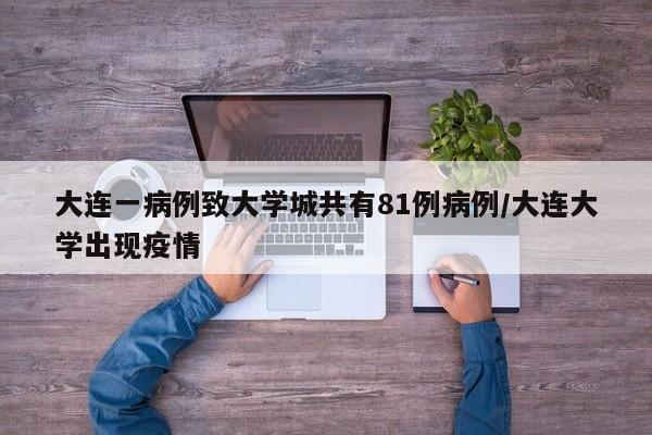 大连一病例致大学城共有81例病例/大连大学出现疫情