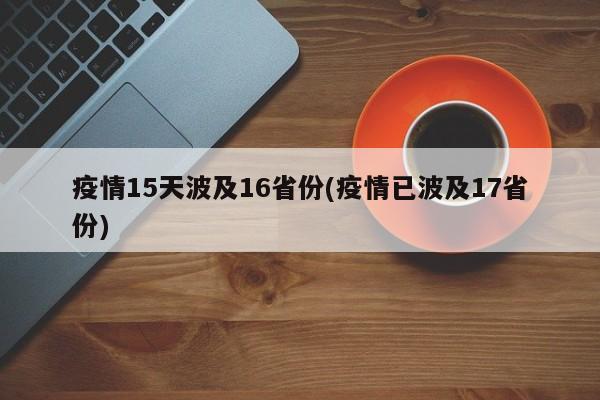 疫情15天波及16省份(疫情已波及17省份)