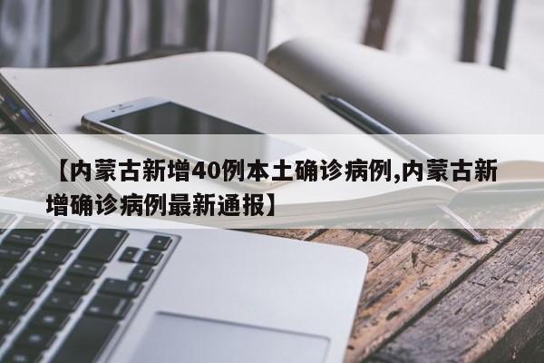 【内蒙古新增40例本土确诊病例,内蒙古新增确诊病例最新通报】