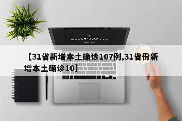 【31省新增本土确诊107例,31省份新增本土确诊10】