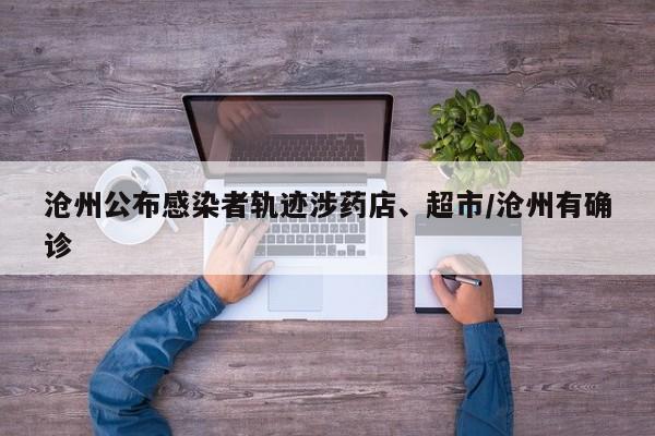 沧州公布感染者轨迹涉药店、超市/沧州有确诊