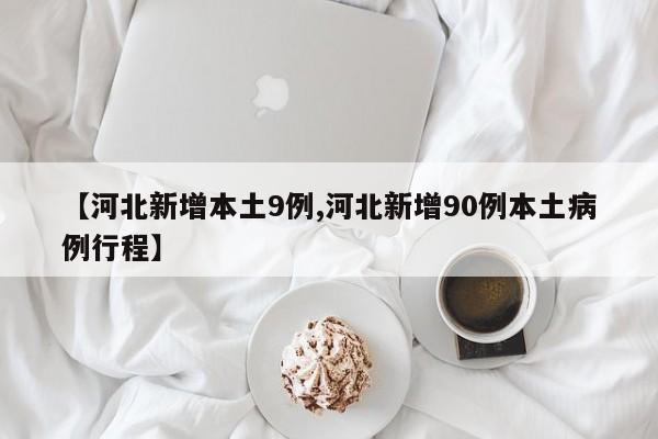 【河北新增本土9例,河北新增90例本土病例行程】