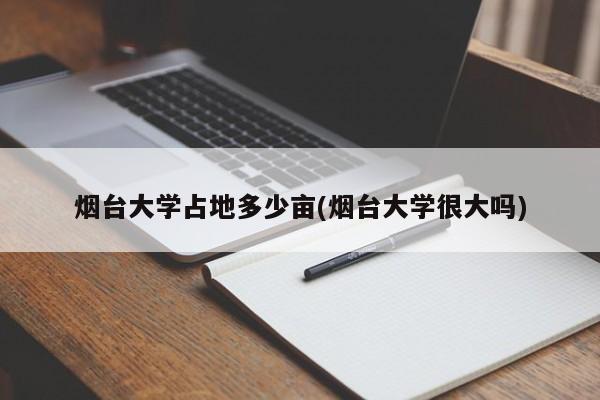 烟台大学占地多少亩(烟台大学很大吗)