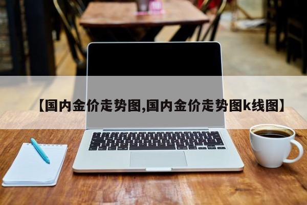 【国内金价走势图,国内金价走势图k线图】