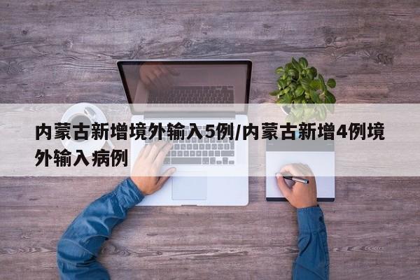 内蒙古新增境外输入5例/内蒙古新增4例境外输入病例