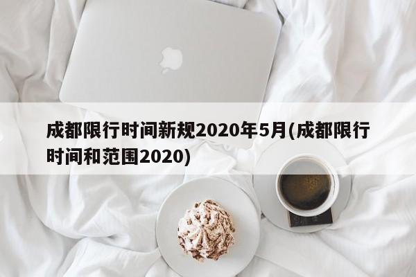 成都限行时间新规2020年5月(成都限行时间和范围2020)