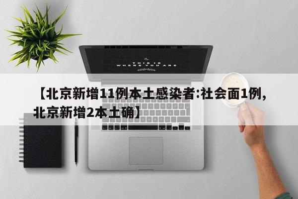 【北京新增11例本土感染者:社会面1例,北京新增2本土确】