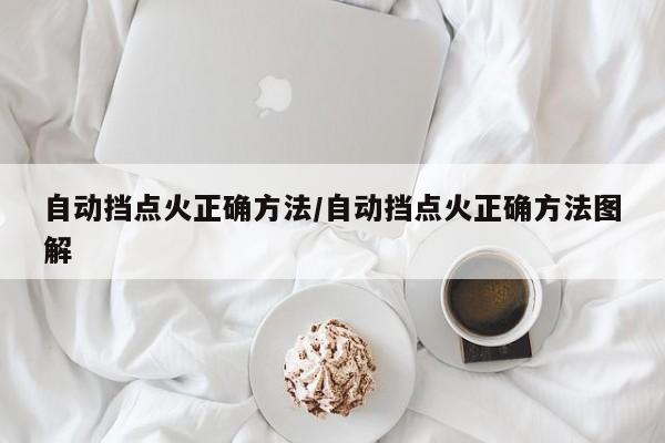 自动挡点火正确方法/自动挡点火正确方法图解