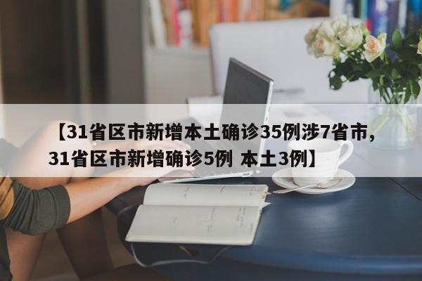 【31省区市新增本土确诊35例涉7省市,31省区市新增确诊5例 本土3例】