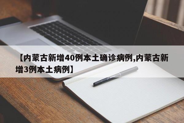 【内蒙古新增40例本土确诊病例,内蒙古新增3例本土病例】