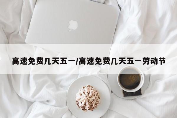 高速免费几天五一/高速免费几天五一劳动节