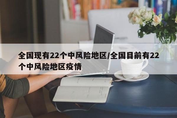 全国现有22个中风险地区/全国目前有22个中风险地区疫情