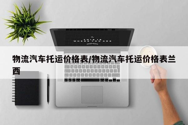物流汽车托运价格表/物流汽车托运价格表兰西