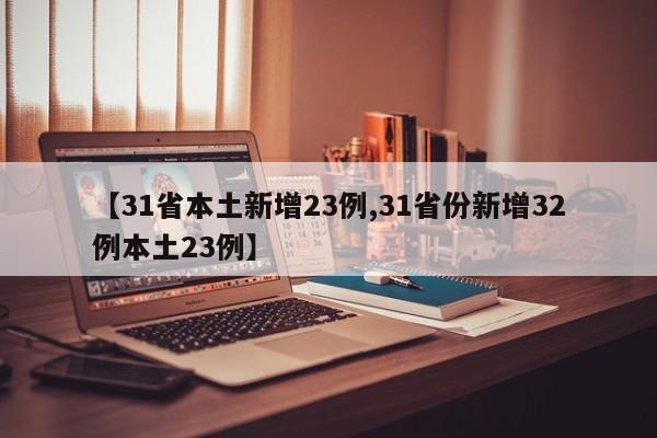 【31省本土新增23例,31省份新增32例本土23例】