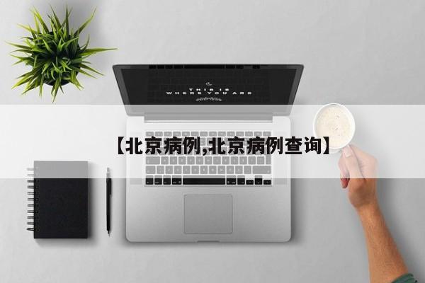 【北京病例,北京病例查询】