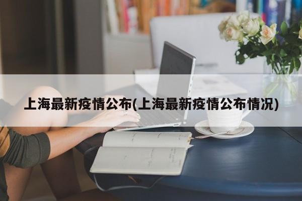 上海最新疫情公布(上海最新疫情公布情况)
