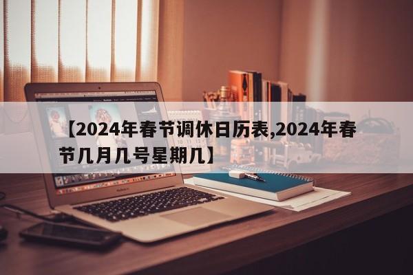 【2024年春节调休日历表,2024年春节几月几号星期几】