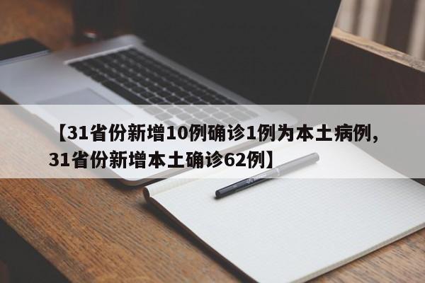 【31省份新增10例确诊1例为本土病例,31省份新增本土确诊62例】