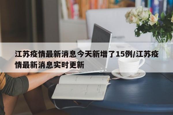 江苏疫情最新消息今天新增了15例/江苏疫情最新消息实时更新