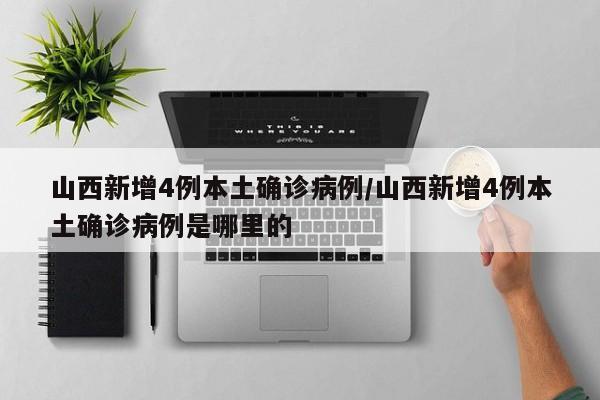 山西新增4例本土确诊病例/山西新增4例本土确诊病例是哪里的