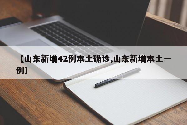 【山东新增42例本土确诊,山东新增本土一例】