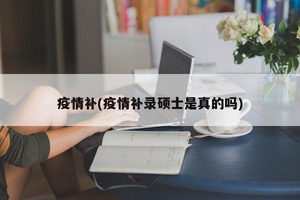 疫情补(疫情补录硕士是真的吗)