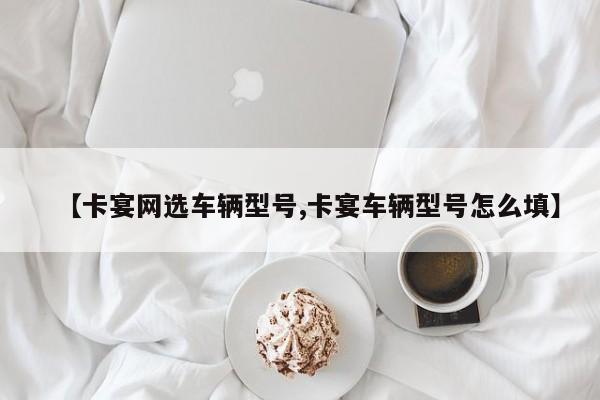 【卡宴网选车辆型号,卡宴车辆型号怎么填】