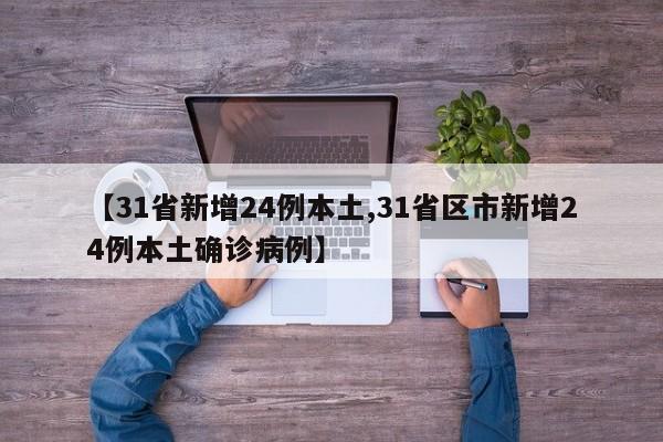 【31省新增24例本土,31省区市新增24例本土确诊病例】