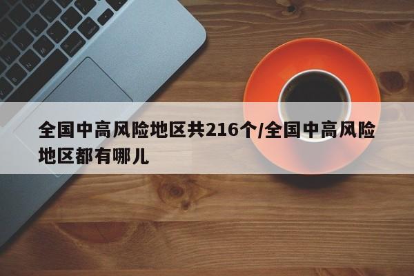 全国中高风险地区共216个/全国中高风险地区都有哪儿