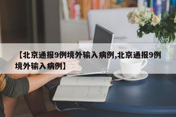 【北京通报9例境外输入病例,北京通报9例境外输入病例】