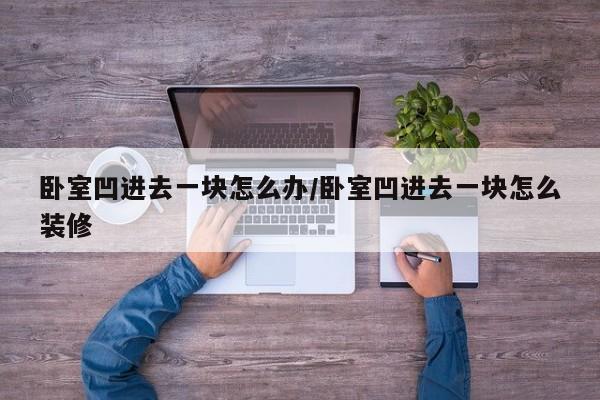 卧室凹进去一块怎么办/卧室凹进去一块怎么装修