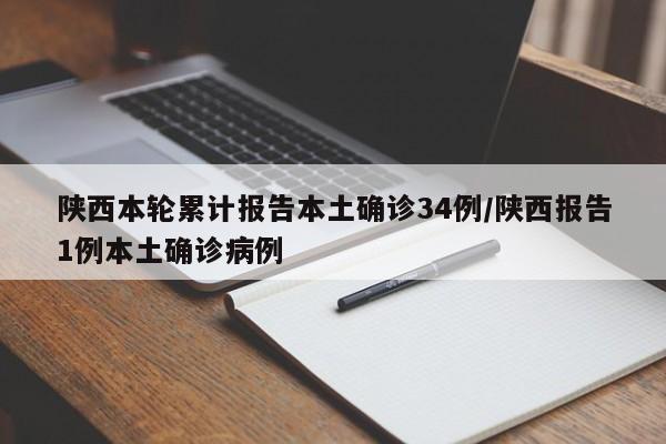 陕西本轮累计报告本土确诊34例/陕西报告1例本土确诊病例