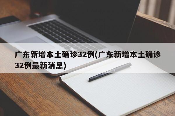 广东新增本土确诊32例(广东新增本土确诊32例最新消息)