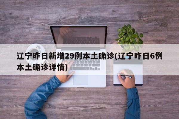 辽宁昨日新增29例本土确诊(辽宁昨日6例本土确诊详情)