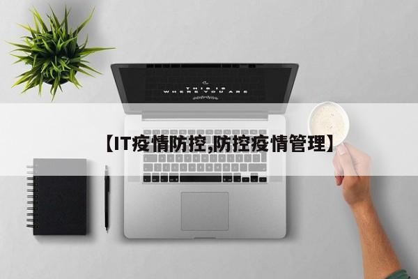 【IT疫情防控,防控疫情管理】