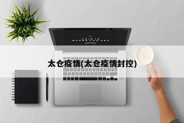 太仓疫情(太仓疫情封控)