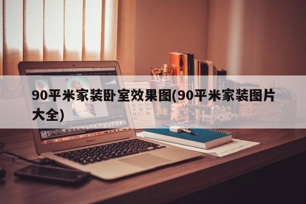 90平米家装卧室效果图(90平米家装图片大全)