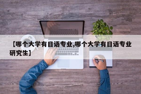 【哪个大学有日语专业,哪个大学有日语专业研究生】