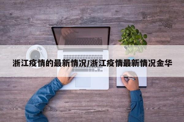 浙江疫情的最新情况/浙江疫情最新情况金华