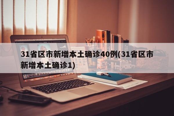 31省区市新增本土确诊40例(31省区市新增本土确诊1)