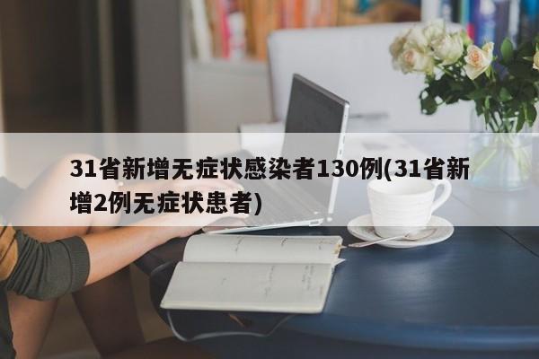 31省新增无症状感染者130例(31省新增2例无症状患者)
