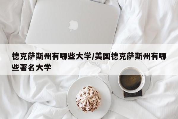 德克萨斯州有哪些大学/美国德克萨斯州有哪些著名大学