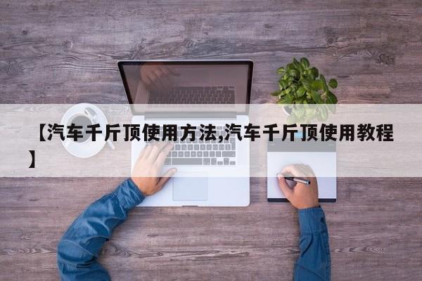 【汽车千斤顶使用方法,汽车千斤顶使用教程】