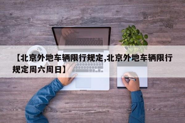 【北京外地车辆限行规定,北京外地车辆限行规定周六周日】