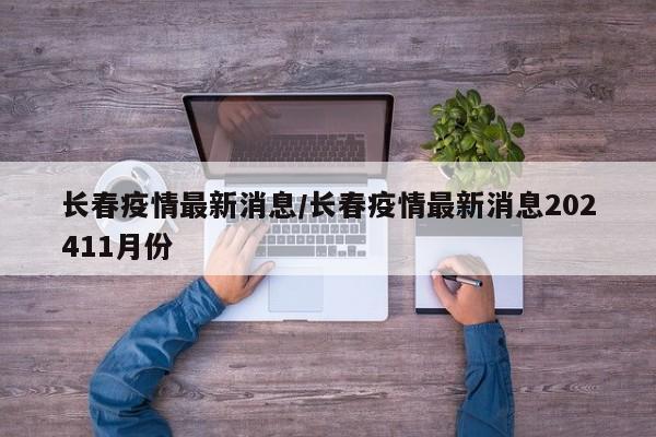 长春疫情最新消息/长春疫情最新消息202411月份