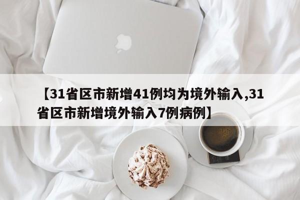 【31省区市新增41例均为境外输入,31省区市新增境外输入7例病例】