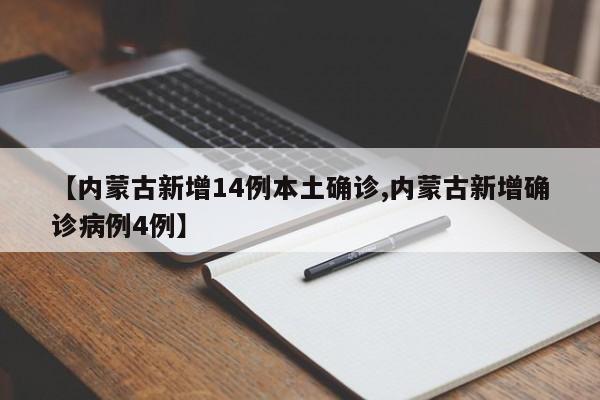 【内蒙古新增14例本土确诊,内蒙古新增确诊病例4例】