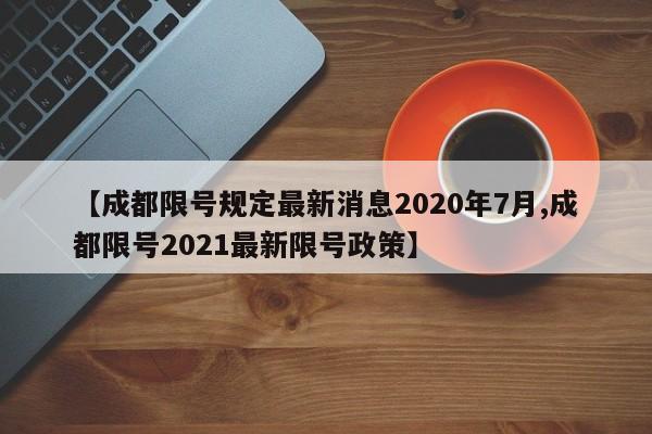 【成都限号规定最新消息2020年7月,成都限号2021最新限号政策】
