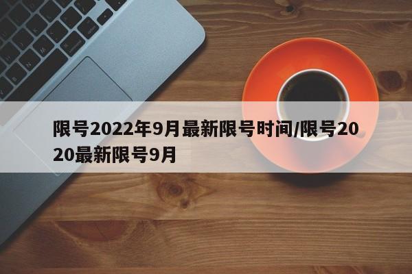 限号2022年9月最新限号时间/限号2020最新限号9月